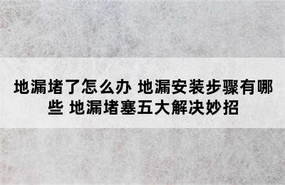 地漏堵了怎么办 地漏安装步骤有哪些 地漏堵塞五大解决妙招